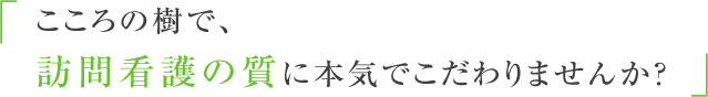 こころの樹で、訪問看護の質に本気でこだわりませんか？